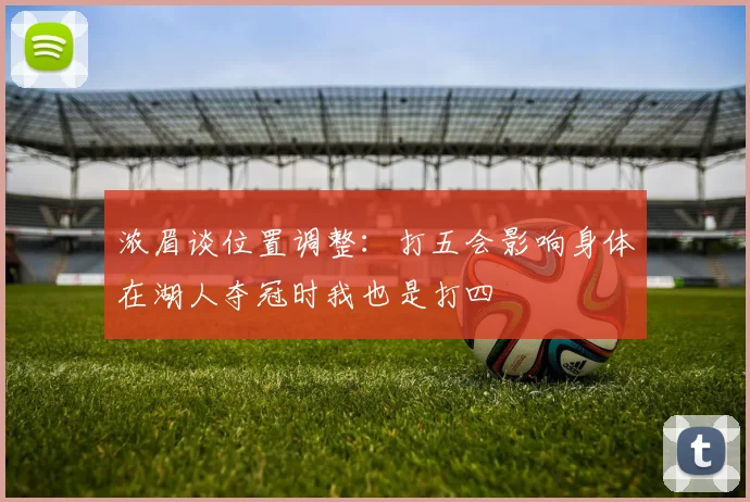 浓眉谈位置调整：打五会影响身体在湖人夺冠时我也是打四
