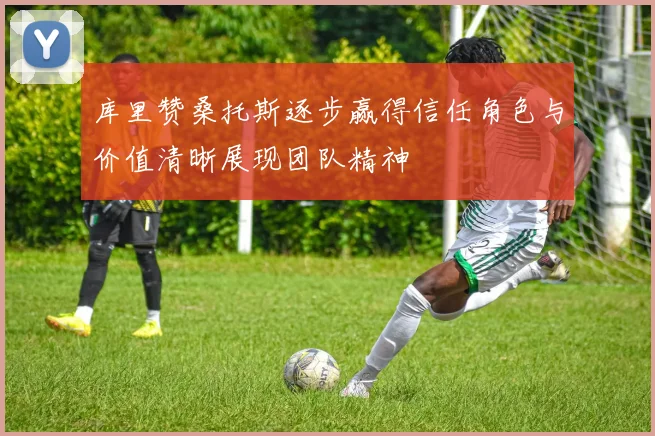 库里赞桑托斯逐步赢得信任角色与价值清晰展现团队精神