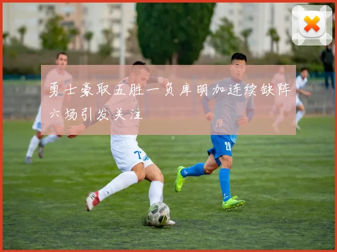 勇士豪取五胜一负库明加连续缺阵六场引发关注