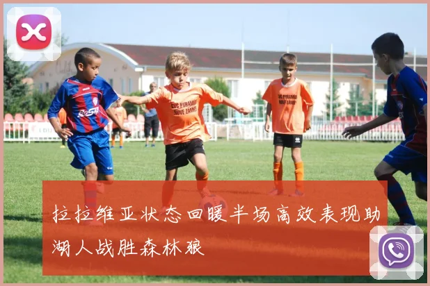 拉拉维亚状态回暖半场高效表现助湖人战胜森林狼