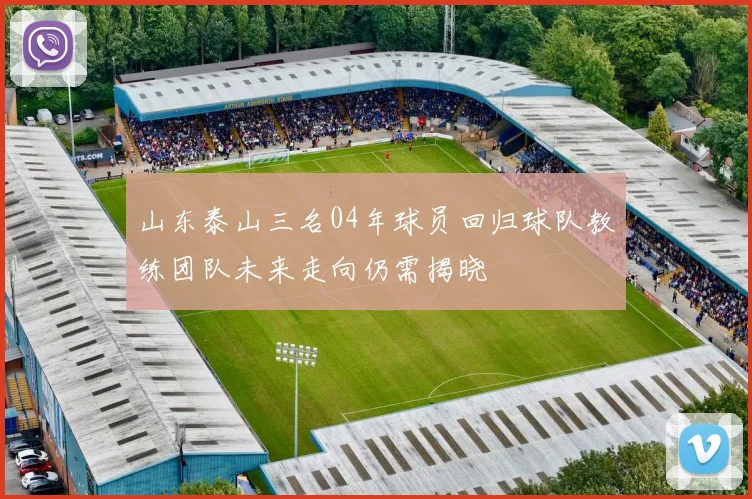 山东泰山三名04年球员回归球队教练团队未来走向仍需揭晓