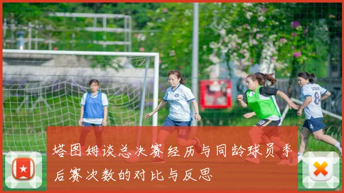 塔图姆谈总决赛经历与同龄球员季后赛次数的对比与反思