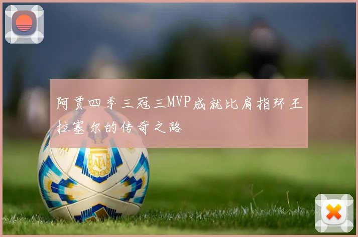 阿贾四季三冠三MVP成就比肩指环王拉塞尔的传奇之路