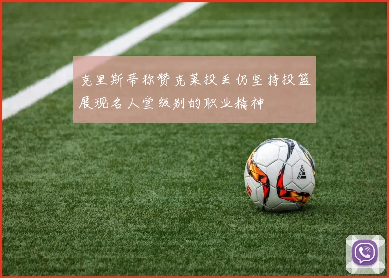 克里斯蒂称赞克莱投丢仍坚持投篮展现名人堂级别的职业精神