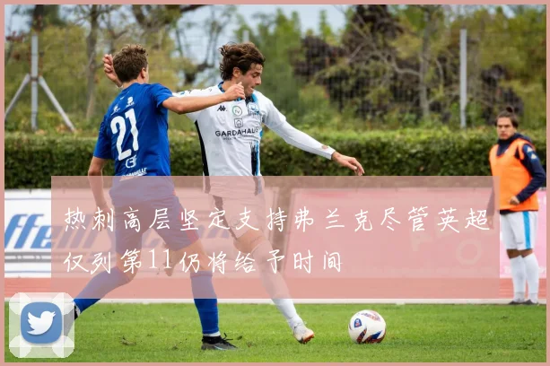 热刺高层坚定支持弗兰克尽管英超仅列第11仍将给予时间