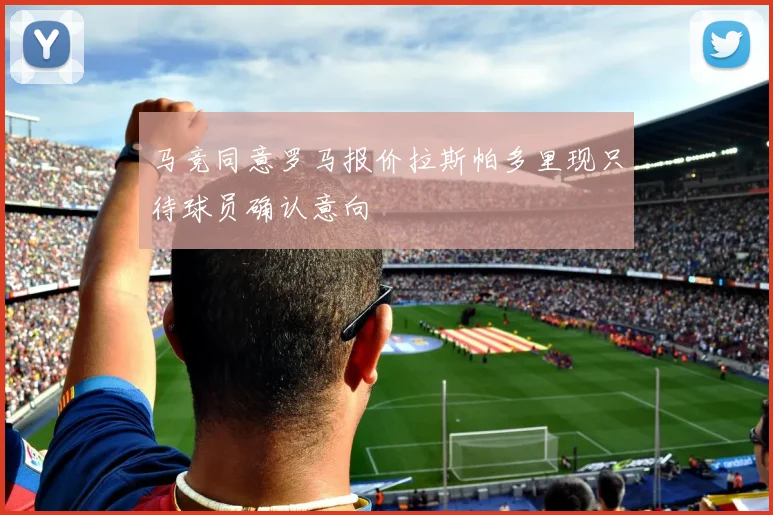 马竞同意罗马报价拉斯帕多里现只待球员确认意向