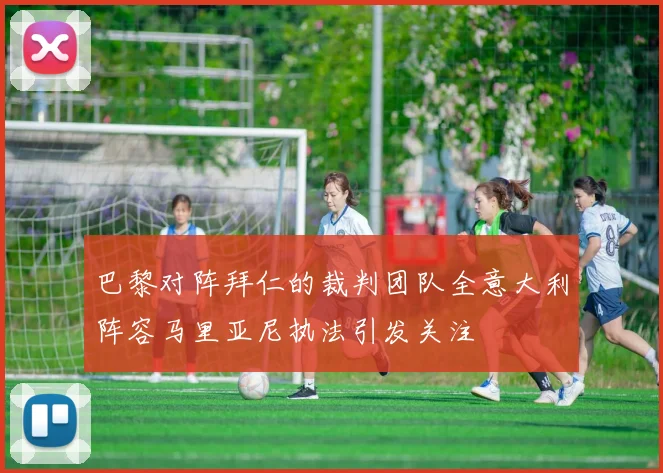 巴黎对阵拜仁的裁判团队全意大利阵容马里亚尼执法引发关注