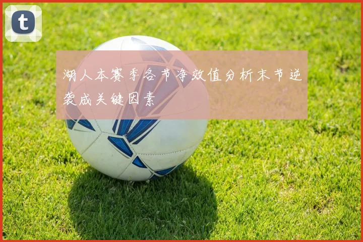 湖人本赛季各节净效值分析末节逆袭成关键因素