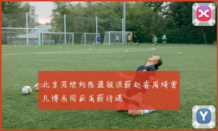 北京若续约陈盈骏顶薪赵睿周琦曾凡博或同获高薪待遇
