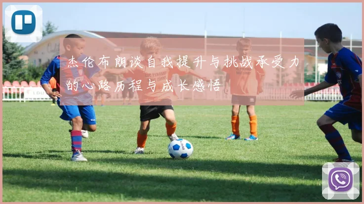 杰伦布朗谈自我提升与挑战承受力的心路历程与成长感悟