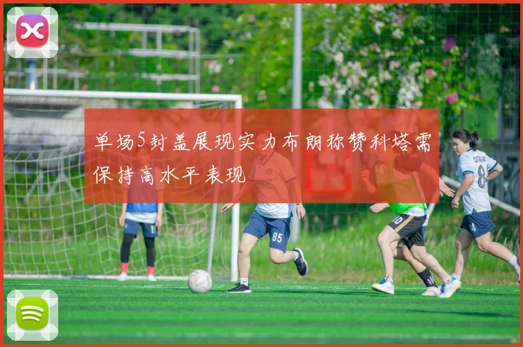 单场5封盖展现实力布朗称赞科塔需保持高水平表现