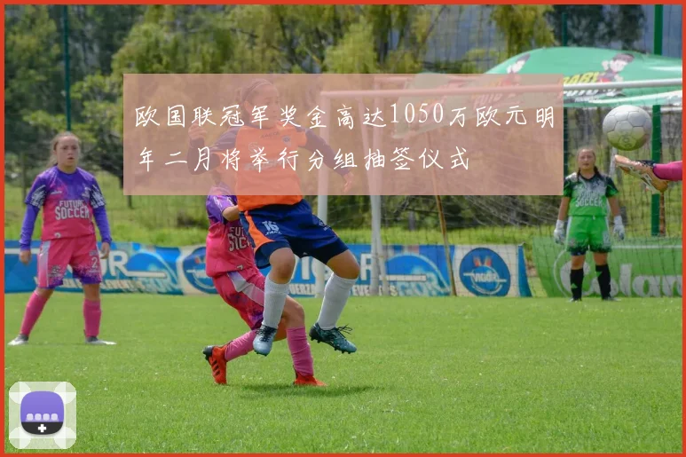 欧国联冠军奖金高达1050万欧元明年二月将举行分组抽签仪式