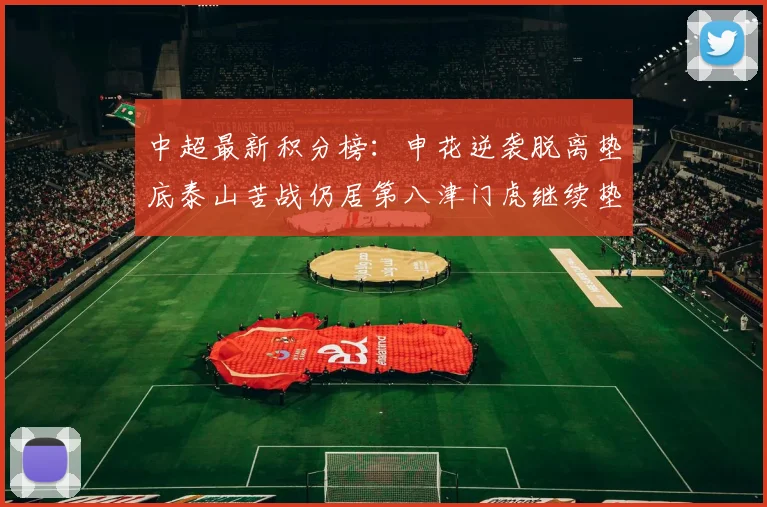 中超最新积分榜：申花逆袭脱离垫底泰山苦战仍居第八津门虎继续垫底陷入困境