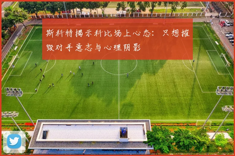 斯科特揭示科比场上心态：只想摧毁对手意志与心理阴影