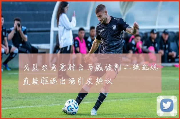 戈贝尔恶意肘击马威被判二级犯规直接驱逐出场引发热议